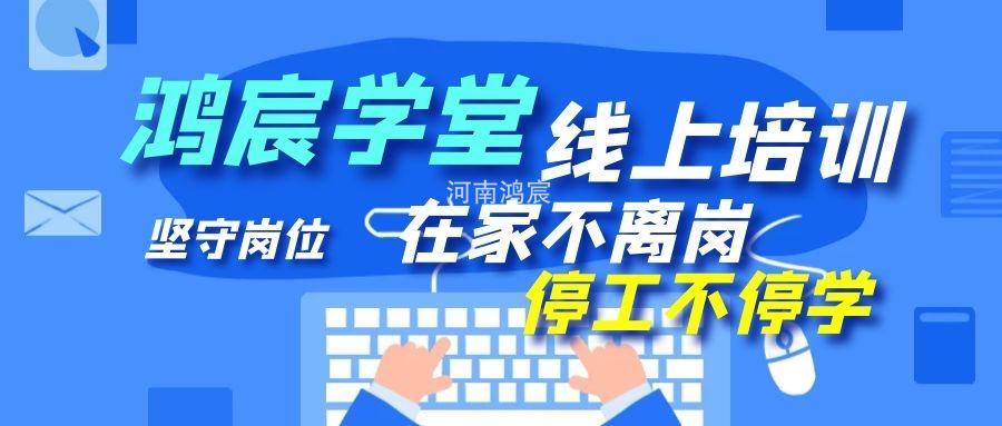 【鴻宸學(xué)堂線(xiàn)上培訓(xùn)開(kāi)始了】在家不離崗 停工不停學(xué)，河南鴻宸在行動(dòng)